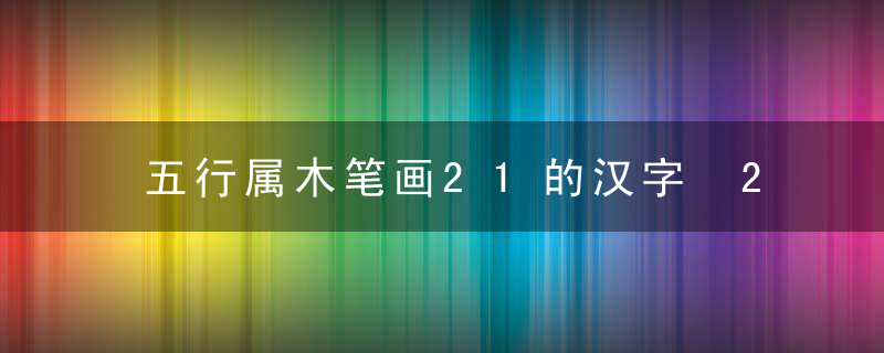 五行属木笔画21的汉字 21画属木的字有哪些